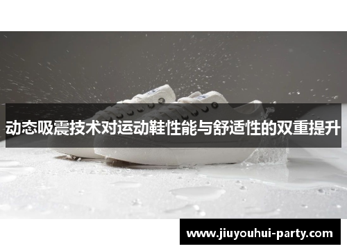 动态吸震技术对运动鞋性能与舒适性的双重提升