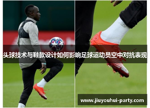 头球技术与鞋款设计如何影响足球运动员空中对抗表现