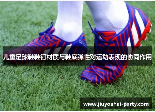 儿童足球鞋鞋钉材质与鞋底弹性对运动表现的协同作用