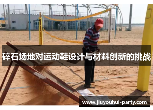 碎石场地对运动鞋设计与材料创新的挑战
